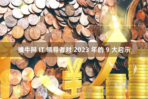 擒牛网 IT 领导者对 2023 年的 9 大启示