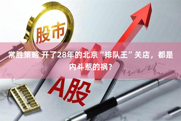 常胜策略 开了28年的北京“排队王”关店,都是内斗惹的祸?
