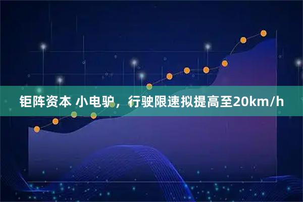 钜阵资本 小电驴，行驶限速拟提高至20km/h